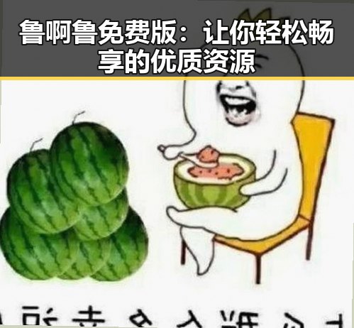 鲁啊鲁免费版：让你轻松畅享的优质资源