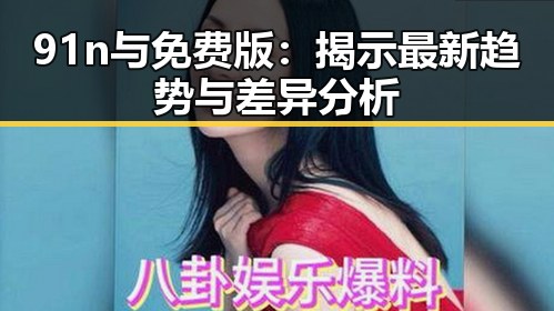 91n与免费版：揭示最新趋势与差异分析