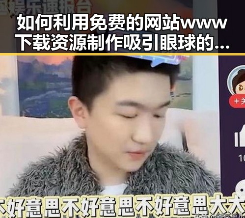 如何利用免费的网站www下载资源制作吸引眼球的内容