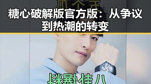 糖心破解版官方版：从争议到热潮的转变