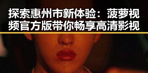 探索惠州市新体验：菠萝视频官方版带你畅享高清影视