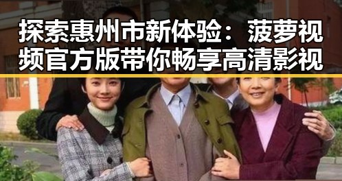 探索惠州市新体验：菠萝视频官方版带你畅享高清影视