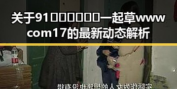 关于91🍆🍑🔞❌❌❌一起草wwwcom17的最新动态解析