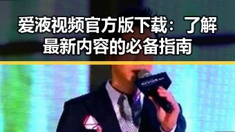 爱液视频官方版下载：了解最新内容的必备指南