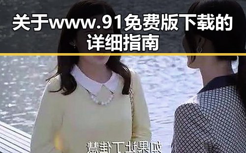 关于www.91免费版下载的详细指南