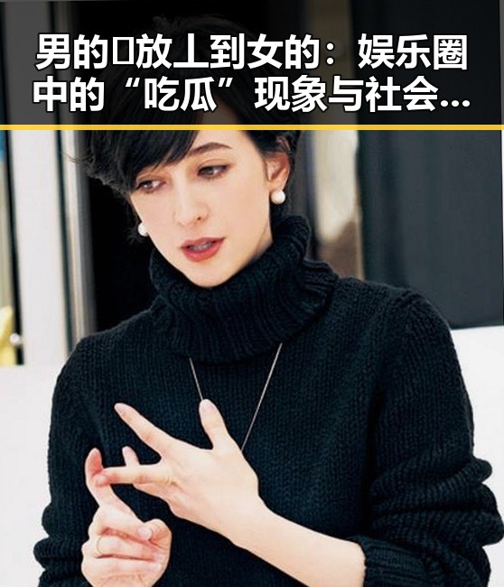 男的🈚放丄到女的：娱乐圈中的“吃瓜”现象与社会反思
