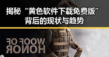揭秘“黄色软件下载免费版”背后的现状与趋势