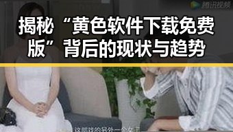 揭秘“黄色软件下载免费版”背后的现状与趋势