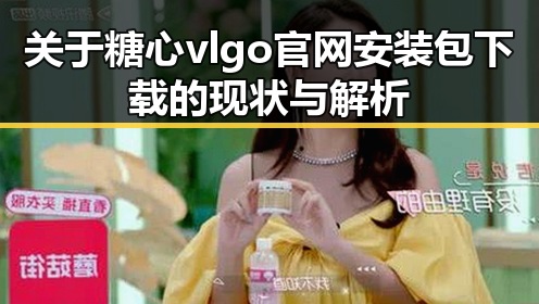 关于糖心vlgo官网安装包下载的现状与解析