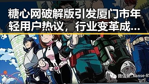糖心网破解版引发厦门市年轻用户热议，行业变革成焦点