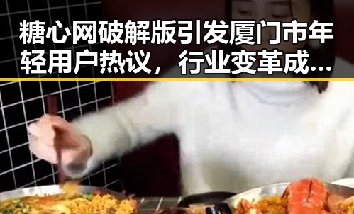 糖心网破解版引发厦门市年轻用户热议，行业变革成焦点
