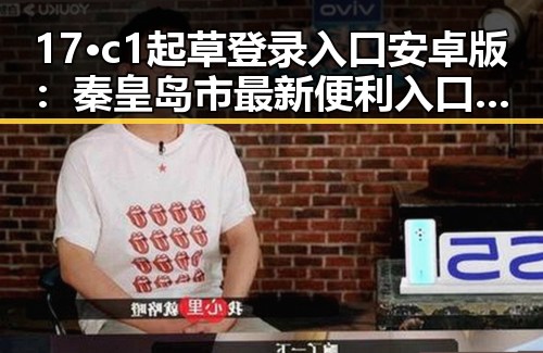 17·c1起草登录入口安卓版：秦皇岛市最新便利入口解析