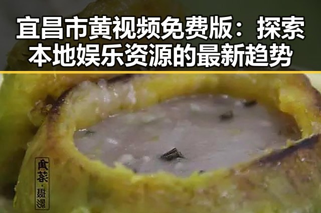 宜昌市黄视频免费版:探索本地娱乐资源的最新趋势