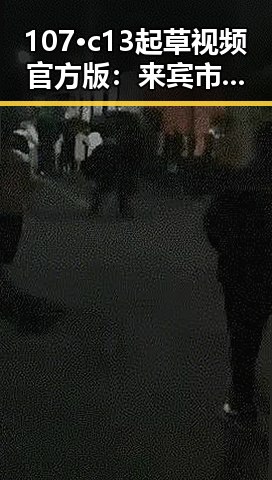 107·c13起草视频官方版：来宾市最新内容解析