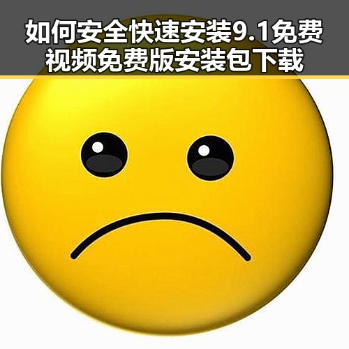如何安全快速安装9.1免费视频免费版安装包下载
