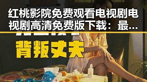 红桃影院免费观看电视剧电视剧高清免费版下载：最新影视资源指南