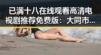 已满十八在线观看高清电视剧推荐免费版：大同市最新资源解析