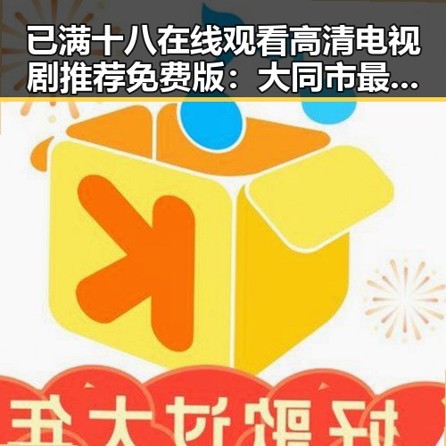 已满十八在线观看高清电视剧推荐免费版:大同市最新资源解析
