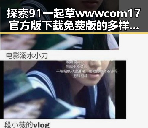 探索91 一起草wwwcom17官方版下载免费版的多样玩法与优势