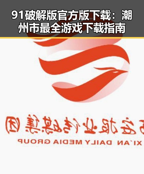 91破解版官方版下载：潮州市最全游戏下载指南