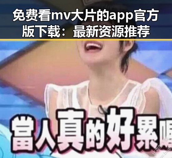 免费看mv大片的app官方版下载：最新资源推荐