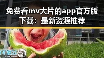 免费看mv大片的app官方版下载：最新资源推荐