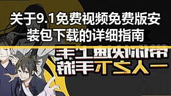 关于9.1免费视频免费版安装包下载的详细指南