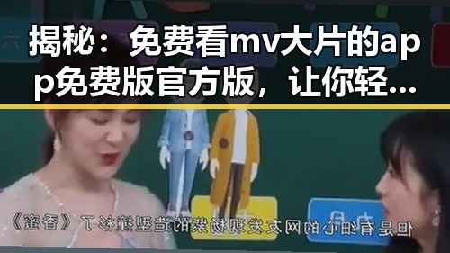 揭秘：免费看mv大片的app免费版官方版，让你轻松享受高清娱乐