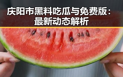 庆阳市黑料吃瓜与免费版:最新动态解析