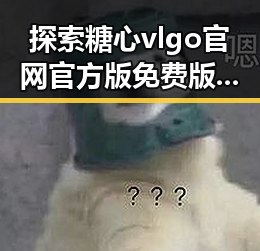 探索糖心vlgo官网官方版免费版：最新免费体验指南