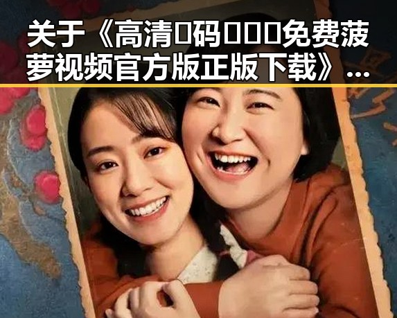 关于《高清🈚码🔞❌♋免费菠萝视频官方版正版下载》的分析与解读