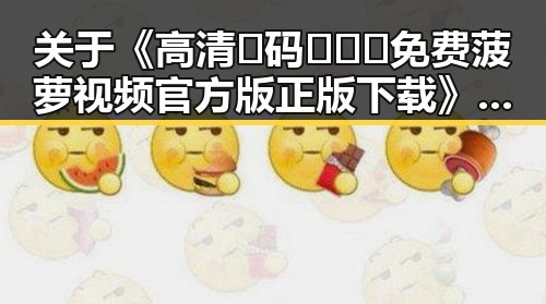 关于《高清🈚码🔞❌♋免费菠萝视频官方版正版下载》的分析与解读