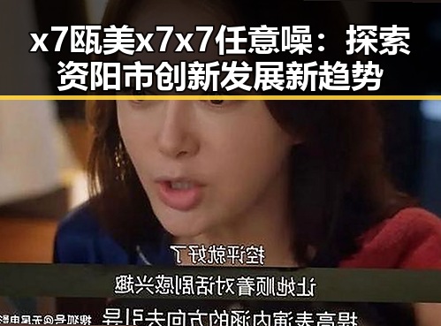 x7瓯美x7x7任意噪：探索资阳市创新发展新趋势
