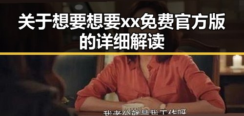 关于想要想要xx免费官方版的详细解读