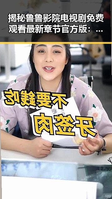 揭秘鲁鲁影院电视剧免费观看最新章节官方版：畅享优质追剧体验