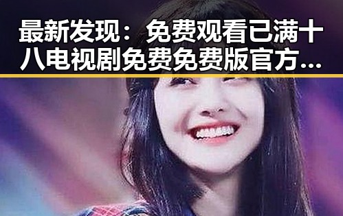 最新发现： 免费观看已满十八电视剧免费免费版官方版现已上线