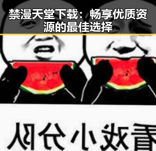 禁漫天堂下载:畅享优质资源的最佳选择