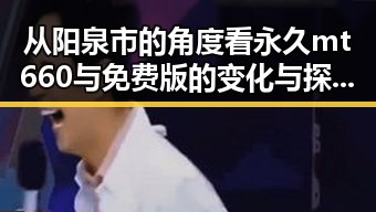 从阳泉市的角度看永久mt660与免费版的变化与探索