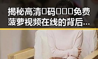 揭秘高清🈚码🔞❌♋免费菠萝视频在线的背后：大庆市的现状与反思