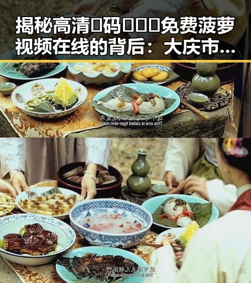 揭秘高清🈚码🔞❌♋免费菠萝视频在线的背后：大庆市的现状与反思