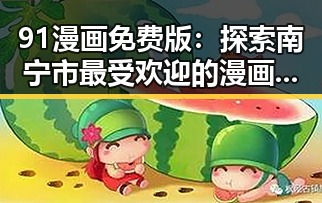 91漫画免费版：探索南宁市最受欢迎的漫画资源