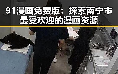 91漫画免费版：探索南宁市最受欢迎的漫画资源