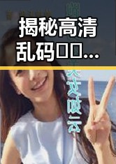 揭秘高清乱码🔞❌♋波萝视频官方版：从争议到真相的探索