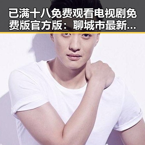 已满十八免费观看电视剧免费版官方版:聊城市最新资源解析