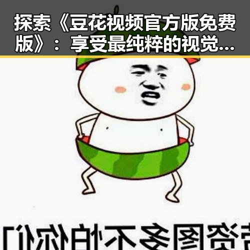 探索《豆花视频官方版免费版》:享受最纯粹的视觉盛宴