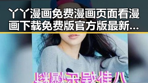 丫丫漫画免费漫画页面看漫画下载免费版官方版最新攻略