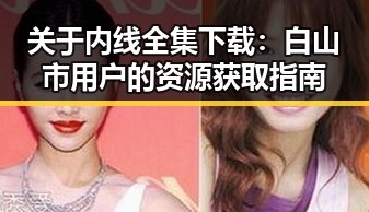 关于内线全集下载：白山市用户的资源获取指南