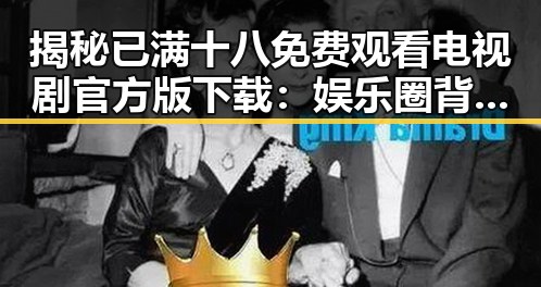 揭秘已满十八免费观看电视剧官方版下载：娱乐圈背后的隐秘真相