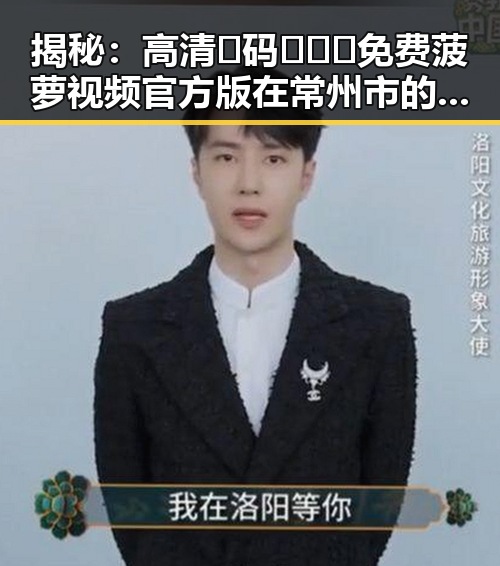 揭秘：高清🈚码🔞❌♋免费菠萝视频官方版在常州市的影响与现状