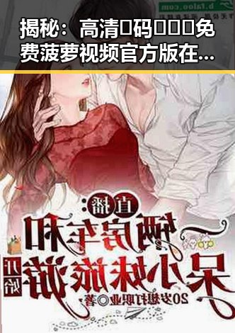 揭秘：高清🈚码🔞❌♋免费菠萝视频官方版在常州市的影响与现状